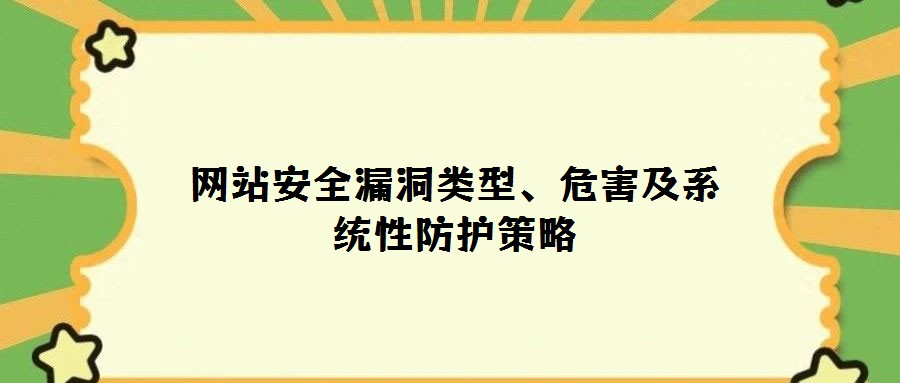 网站安全漏洞类型、危害及系统性防护策略