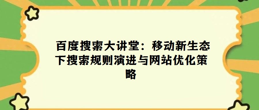 百度搜索大讲堂:移动新生态下搜索规则演进与网站优化策略
