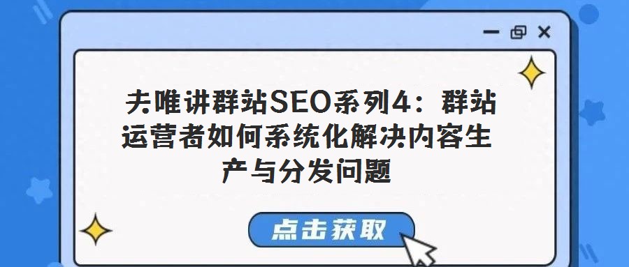  夫唯讲群站SEO系列4：群站运营者如何系统化解决内容生产与分发问题