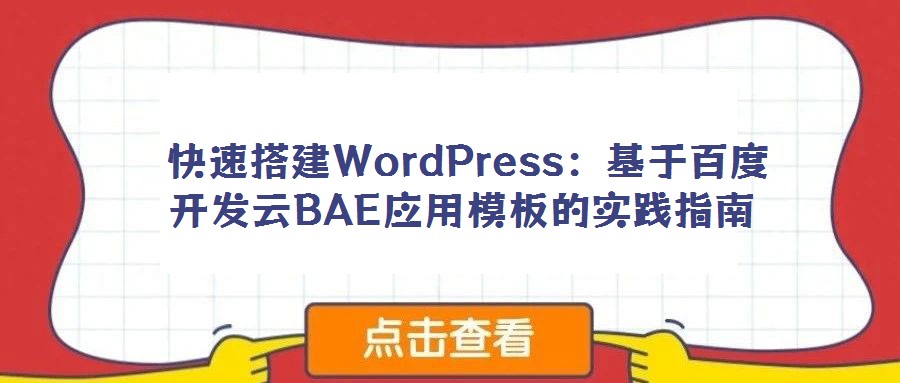  快速搭建WordPress：基于百度开发云BAE应用模板的实践指南