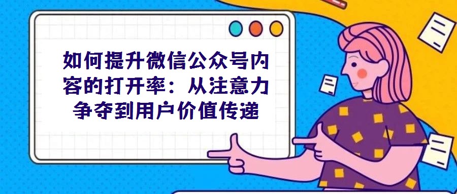 如何提升微信公众号内容的打开率：从注意力争夺到用户价值传递