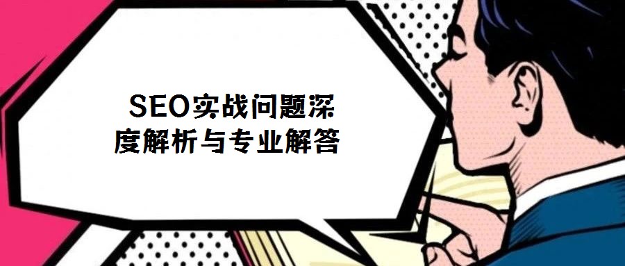  SEO实战问题深度解析与专业解答
