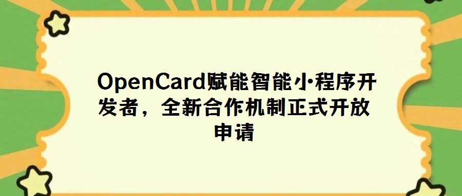 OpenCard赋能智能小程序开发者,全新合作机制正式开放申请