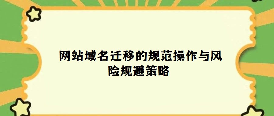  网站域名迁移的规范操作与风险规避策略
