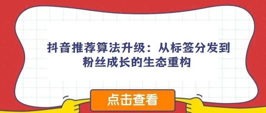  抖音推荐算法升级：从标签分发到粉丝成长的生态重构