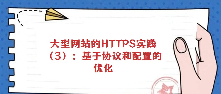 大型网站的HTTPS实践(3):基于协议和配置的优化