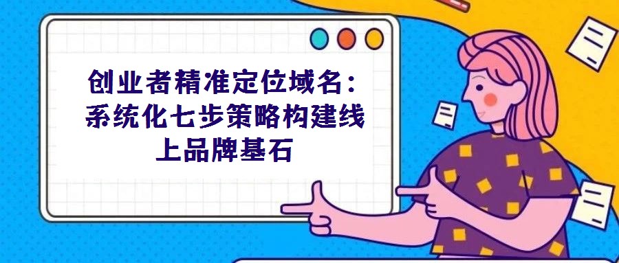 创业者精准定位域名:系统化七步策略构建线上品牌基石