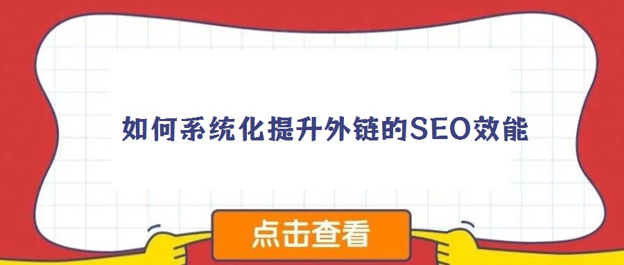  如何系统化提升外链的SEO效能