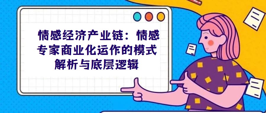  情感经济产业链：情感专家商业化运作的模式解析与底层逻辑