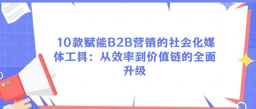 10款赋能B2B营销的社会化媒体工具:从效率到价值链的全面升级