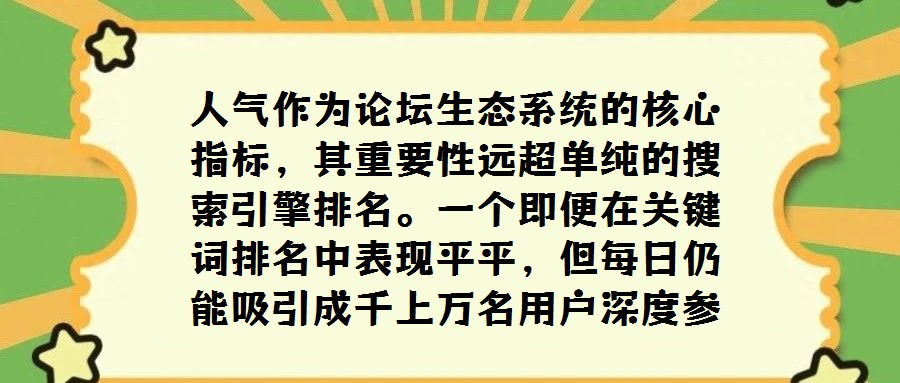 人气作为论坛生态系统的核心指标,其重要性远超单纯的搜索引擎排名。一个即便在关键词排名中表现平平,但每日仍能吸引成千上万名用户深度参与互动交流的论坛,从侧面印证了