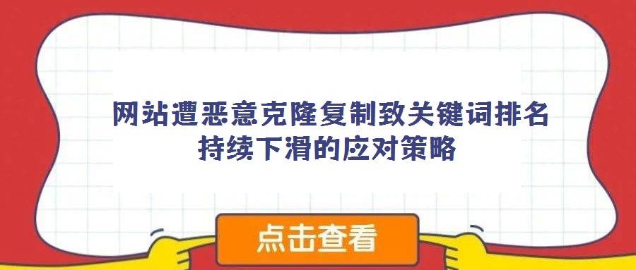 网站遭恶意克隆复制致关键词排名持续下滑的应对策略