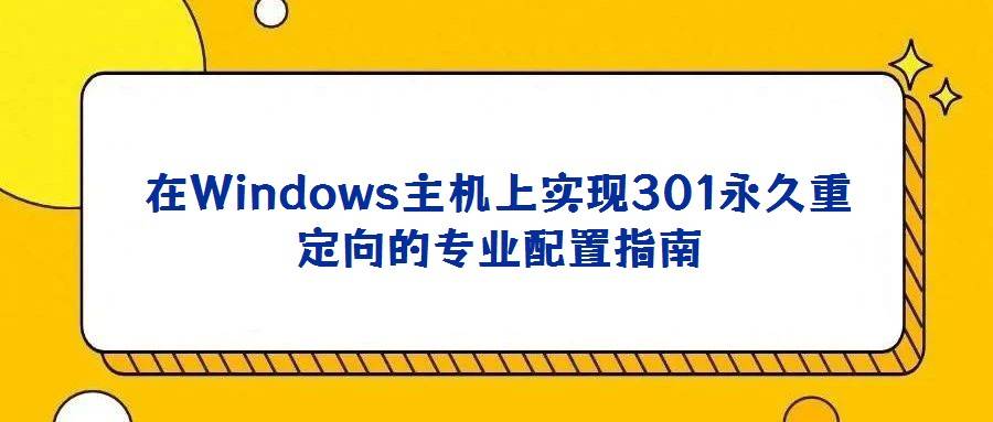 在Windows主机上实现301永久重定向的专业配置指南