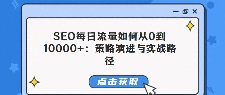 SEO每日流量如何从0到10000+:策略演进与实战路径