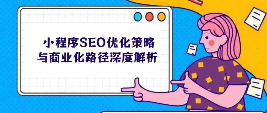 小程序SEO优化策略与商业化路径深度解析